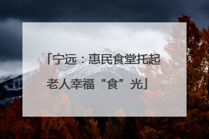 宁远：惠民食堂托起老人幸福“食”光