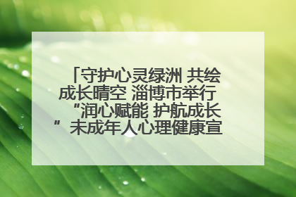 守护心灵绿洲 共绘成长晴空 淄博市举行“润心赋能 护航成长”未成年人心理健康宣传教育主题活动