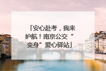 安心赴考，我来护航！南京公交“变身”爱心驿站