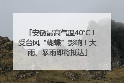 安徽最高气温40℃！受台风“蝴蝶”影响！大雨、暴雨即将抵达