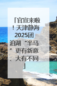官宣来啦！天津静海2025团泊湖“半马”更有新意、大有不同
