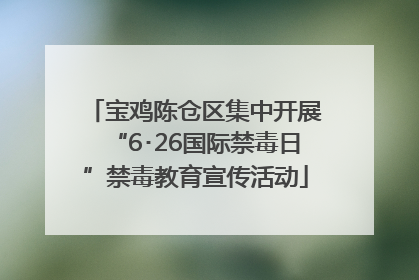 宝鸡陈仓区集中开展“6･26国际禁毒日”禁毒教育宣传活动