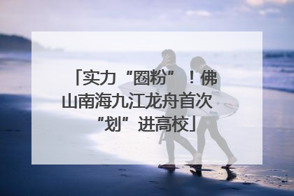 实力“圈粉”！佛山南海九江龙舟首次“划”进高校