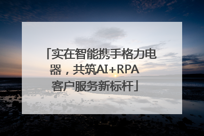 实在智能携手格力电器，共筑AI+RPA客户服务新标杆