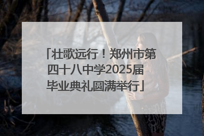 壮歌远行！郑州市第四十八中学2025届毕业典礼圆满举行