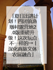 夏日出逃计划！四团镇渔墩村露营地2.0版重磅升级！这次玩点不一样的→丨深化商旅文体农展融合
