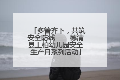 多管齐下，共筑安全防线——德清县上柏幼儿园安全生产月系列活动
