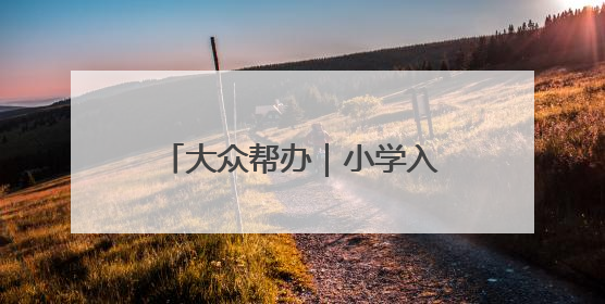 大众帮办｜小学入学年龄能否“弹性”放宽至12月31日？有地方已在探索