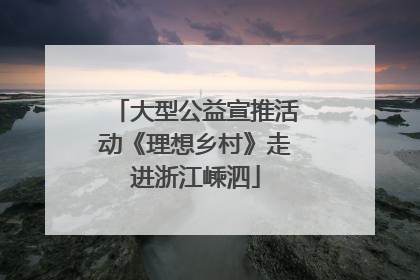 大型公益宣推活动《理想乡村》走进浙江嵊泗