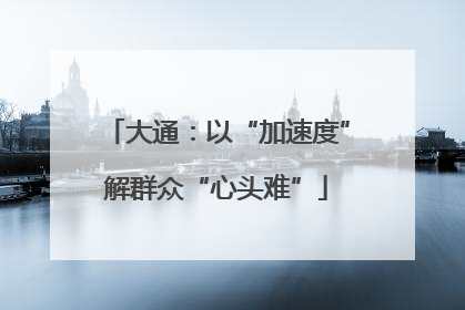 大通：以“加速度”解群众“心头难”