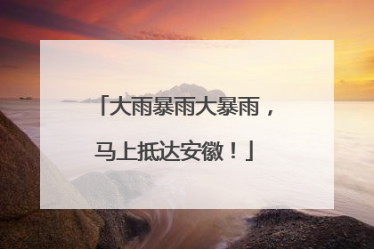 大雨暴雨大暴雨，马上抵达安徽！