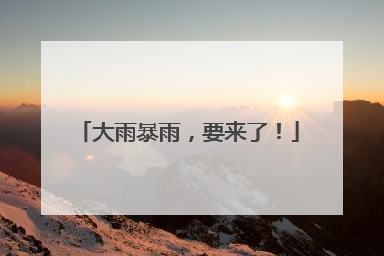 大雨暴雨，要来了！