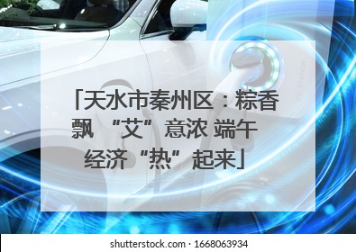 天水市秦州区：粽香飘 “艾”意浓 端午经济“热”起来
