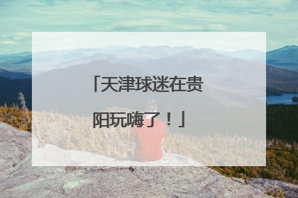 天津球迷在贵阳玩嗨了！