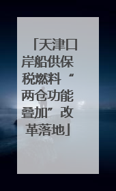 天津口岸船供保税燃料“两仓功能叠加”改革落地