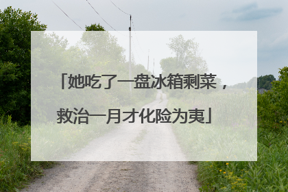 她吃了一盘冰箱剩菜，救治一月才化险为夷