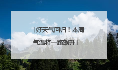 好天气回归！本周气温将一路飙升