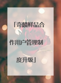 奇麟鲜品合作用户管理制度升级