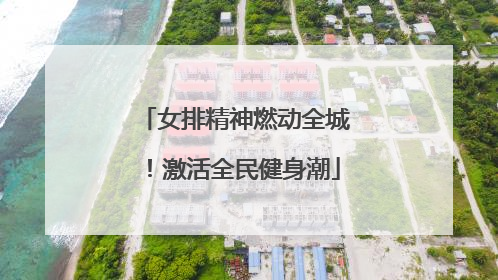 女排精神燃动全城！激活全民健身潮