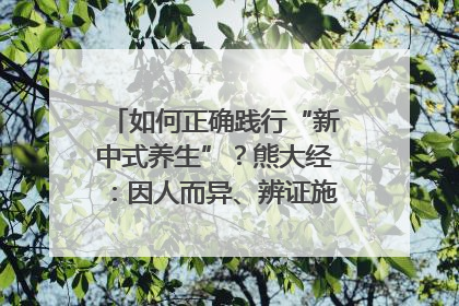 如何正确践行“新中式养生”？熊大经：因人而异、辨证施治｜名人大讲堂