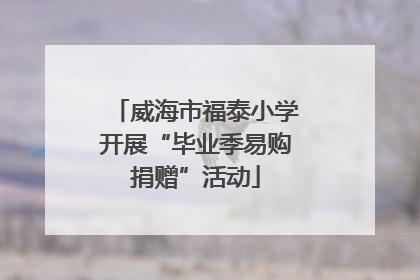 威海市福泰小学开展“毕业季易购捐赠”活动