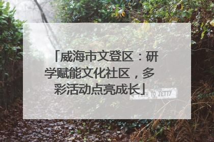 威海市文登区：研学赋能文化社区，多彩活动点亮成长