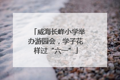 威海长峰小学举办游园会，学子花样过“六一”