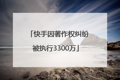 快手因著作权纠纷被执行3300万