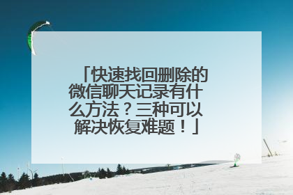 快速找回删除的微信聊天记录有什么方法？三种可以解决恢复难题！
