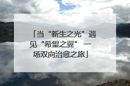 当“新生之光”遇见“希望之翼” 一场双向治愈之旅