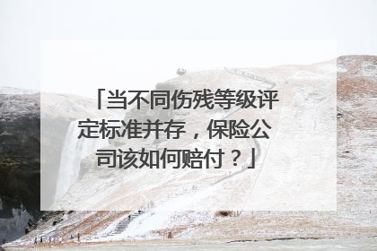 当不同伤残等级评定标准并存，保险公司该如何赔付？