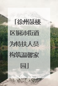 徐州鼓楼区铜沛街道为特扶人员构筑温馨家园