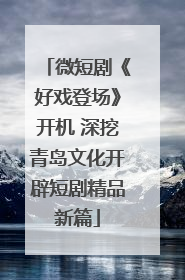 微短剧《好戏登场》开机 深挖青岛文化开辟短剧精品新篇