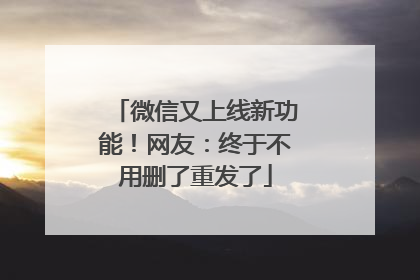 微信又上线新功能！网友：终于不用删了重发了
