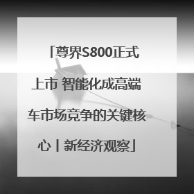 尊界S800正式上市 智能化成高端车市场竞争的关键核心丨新经济观察