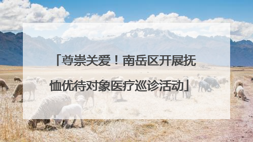 尊崇关爱！南岳区开展抚恤优待对象医疗巡诊活动