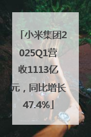 小米集团2025Q1营收1113亿元，同比增长47.4%