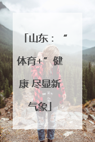 山东：“体育+”健康 尽显新气象