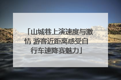 山城巷上演速度与激情 游客近距离感受自行车速降赛魅力