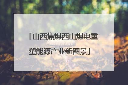 山西焦煤西山煤电重塑能源产业新图景