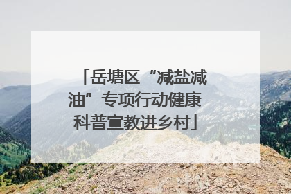 岳塘区“减盐减油”专项行动健康科普宣教进乡村