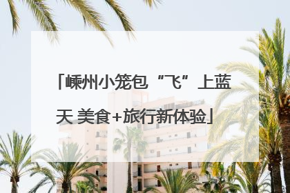嵊州小笼包“飞”上蓝天 美食+旅行新体验