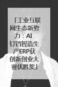 工业互联网生态新势力：AI 钉铛智造生产ERP获创新创业大赛优胜奖