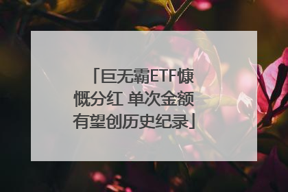 巨无霸ETF慷慨分红 单次金额有望创历史纪录