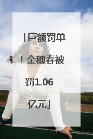 巨额罚单！金穗春被罚1.06亿元