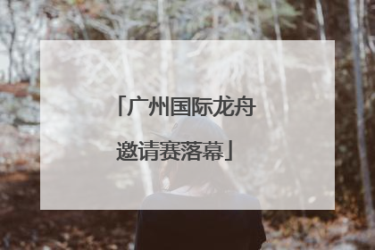 广州国际龙舟邀请赛落幕