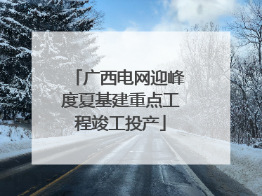 广西电网迎峰度夏基建重点工程竣工投产