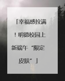 幸福感拉满！明德校园上新端午“限定皮肤”