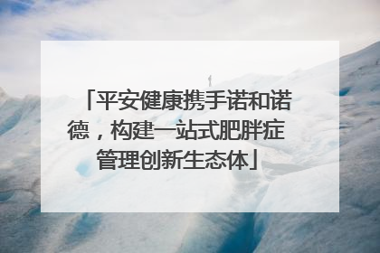 平安健康携手诺和诺德，构建一站式肥胖症管理创新生态体