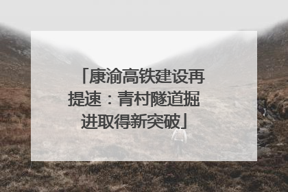 康渝高铁建设再提速：青村隧道掘进取得新突破